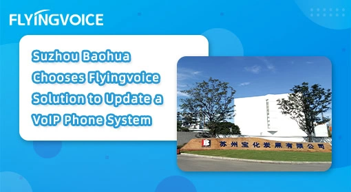 Suzhou Baohua Chooses Flyingvoice Solution to Update a VoIP phone System