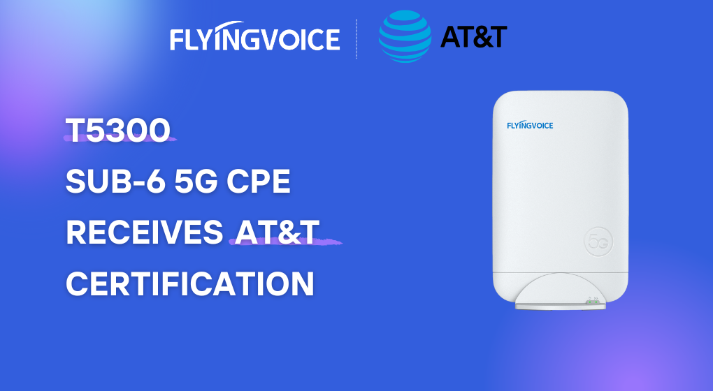 Flyingvoice's T5300 Sub-6 5G CPE Receives AT&T Certification